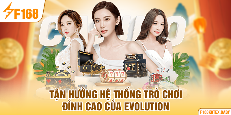 Tận hưởng hệ thống trò chơi đỉnh cao của Evolution