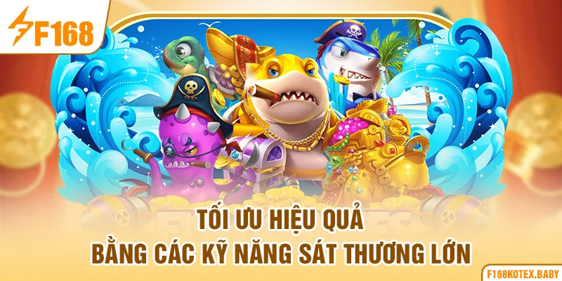 Tối ưu hiệu quả bằng các kỹ năng sát thương lớn